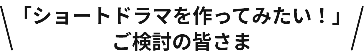 「ショートドラマを作ってみたい！」ご検討の皆さま